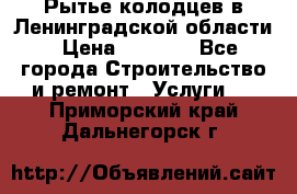 Рытье колодцев в Ленинградской области › Цена ­ 4 000 - Все города Строительство и ремонт » Услуги   . Приморский край,Дальнегорск г.